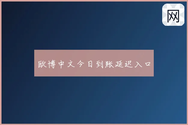 欧博中文今日到账延迟入口