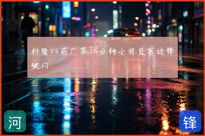 科隆vs药厂第38分钟小将直塞边锋破门
