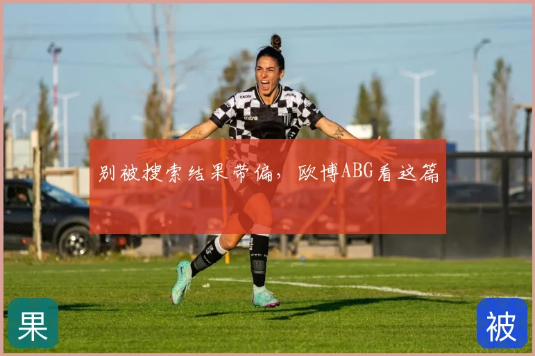 别被搜索结果带偏，欧博ABG看这篇