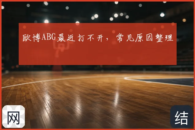 欧博ABG最近打不开，常见原因整理