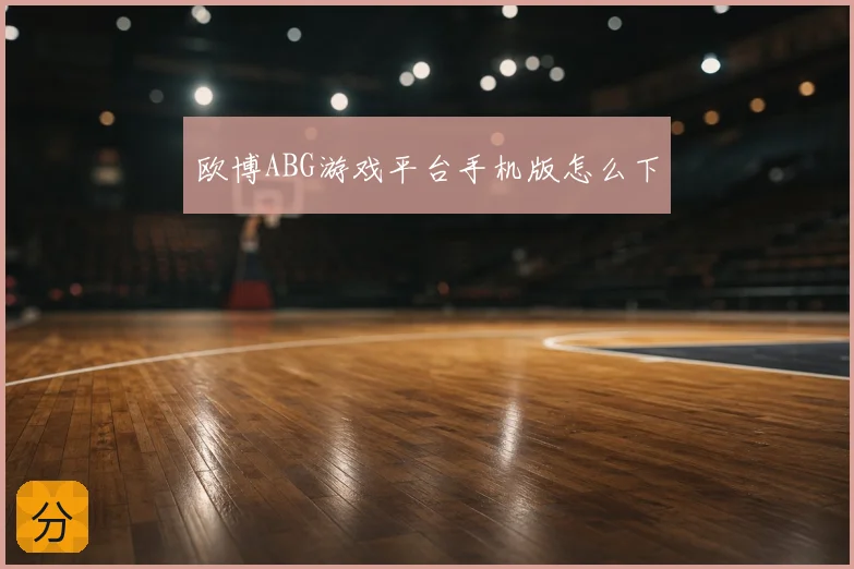欧博ABG游戏平台手机版怎么下