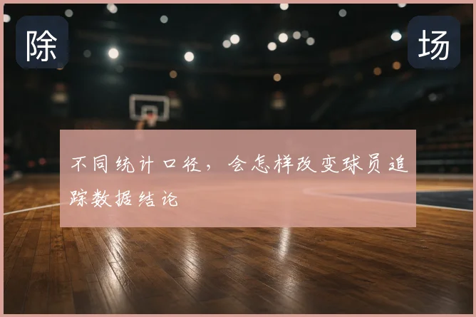 不同统计口径，会怎样改变球员追踪数据结论