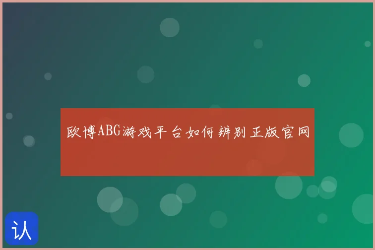 欧博ABG游戏平台如何辨别正版官网